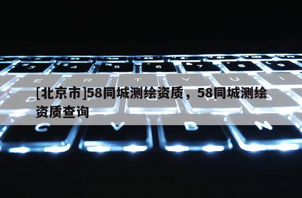 [北京市]58同城测绘资质，58同城测绘资质查询