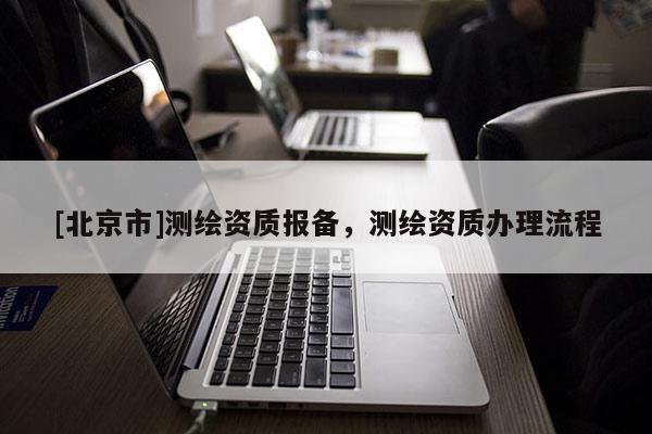 [北京市]测绘资质报备，测绘资质办理流程