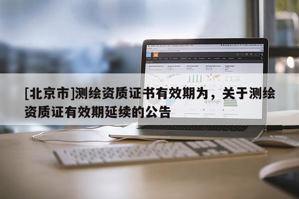 [北京市]测绘资质证书有效期为，关于测绘资质证有效期延续的公告