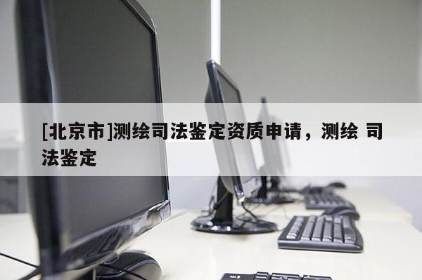 [北京市]测绘司法鉴定资质申请，测绘 司法鉴定
