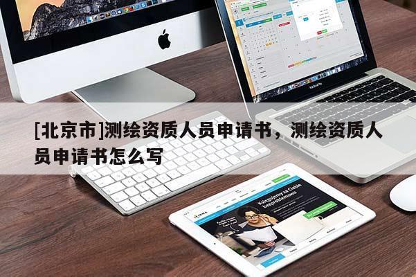 [北京市]测绘资质人员申请书，测绘资质人员申请书怎么写