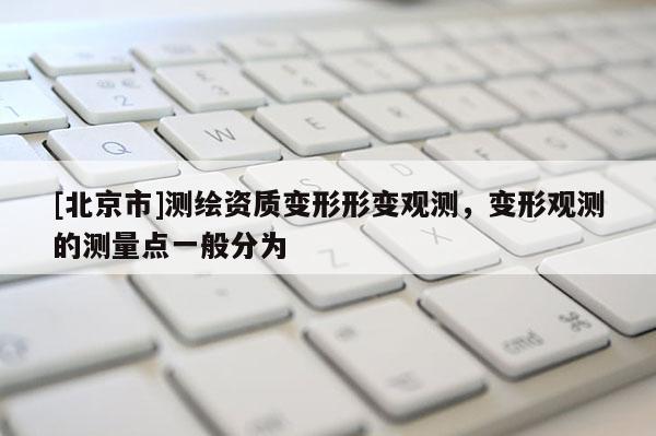 [北京市]测绘资质变形形变观测，变形观测的测量点一般分为