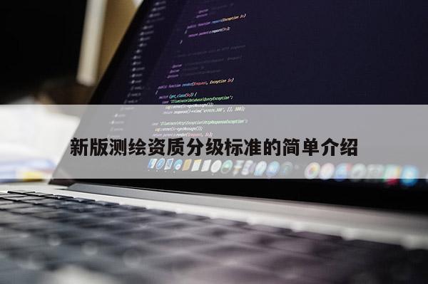 新版测绘资质分级标准的简单介绍