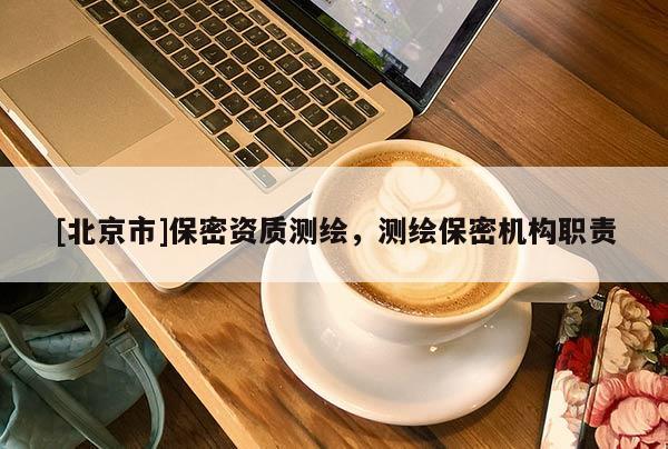 [北京市]保密资质测绘，测绘保密机构职责