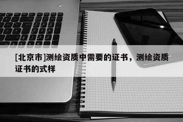 [北京市]测绘资质中需要的证书，测绘资质证书的式样