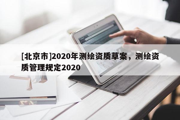 [北京市]2020年测绘资质草案，测绘资质管理规定2020