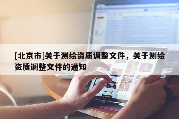 [北京市]关于测绘资质调整文件，关于测绘资质调整文件的通知