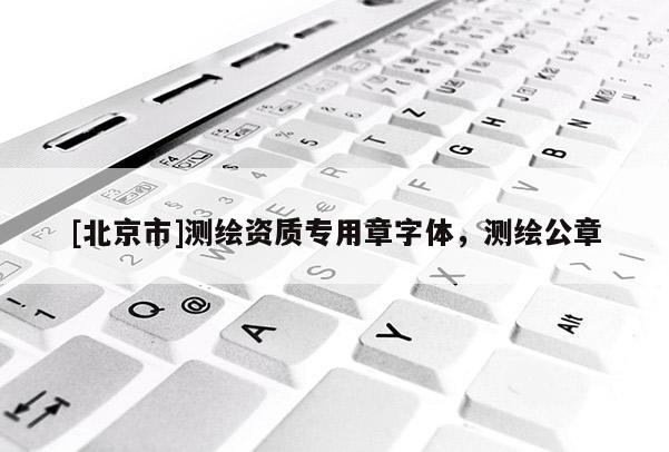 [北京市]测绘资质专用章字体，测绘公章