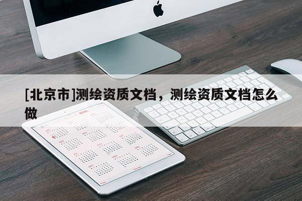 [北京市]测绘资质文档，测绘资质文档怎么做