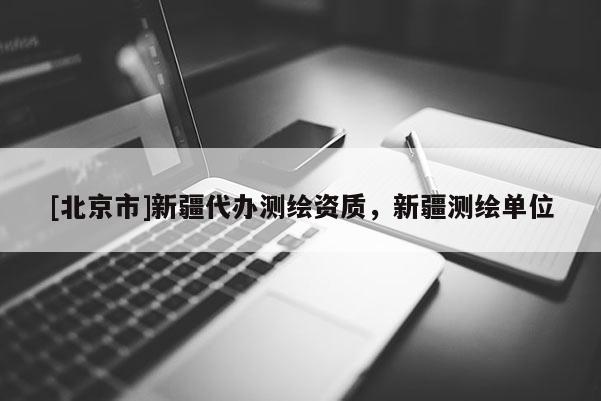 [北京市]新疆代办测绘资质，新疆测绘单位