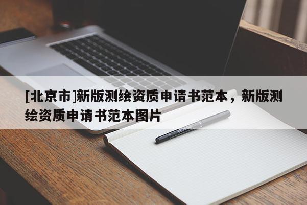 [北京市]新版测绘资质申请书范本，新版测绘资质申请书范本图片