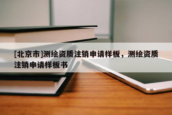 [北京市]测绘资质注销申请样板，测绘资质注销申请样板书
