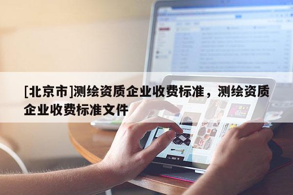 [北京市]测绘资质企业收费标准，测绘资质企业收费标准文件