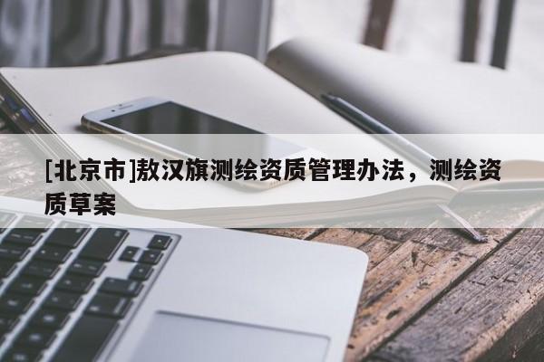 [北京市]敖汉旗测绘资质管理办法，测绘资质草案
