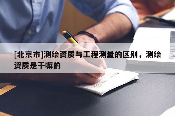 [北京市]测绘资质与工程测量的区别，测绘资质是干嘛的