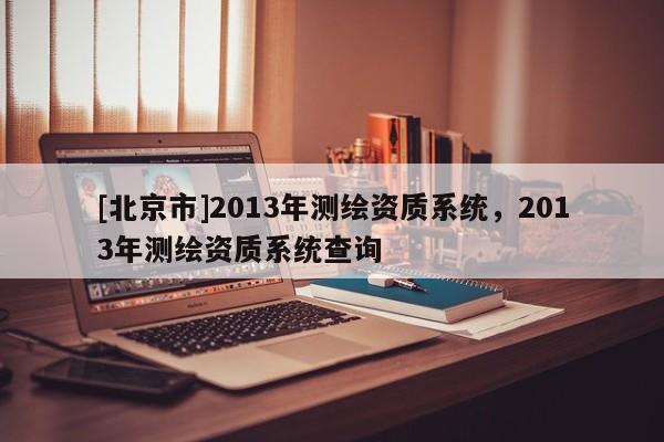 [北京市]2013年测绘资质系统，2013年测绘资质系统查询