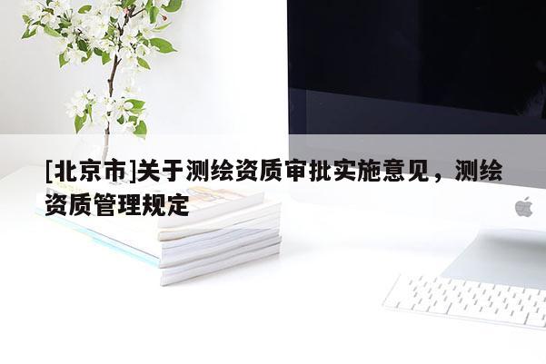[北京市]关于测绘资质审批实施意见，测绘资质管理规定