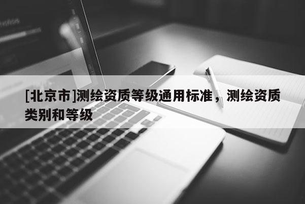 [北京市]测绘资质等级通用标准，测绘资质类别和等级
