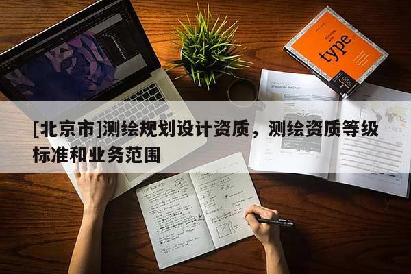 [北京市]测绘规划设计资质，测绘资质等级标准和业务范围