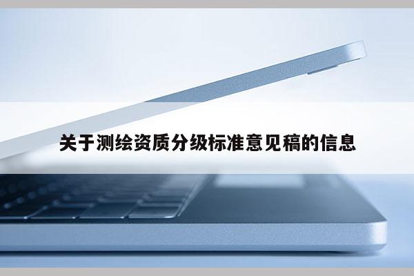 关于测绘资质分级标准意见稿的信息