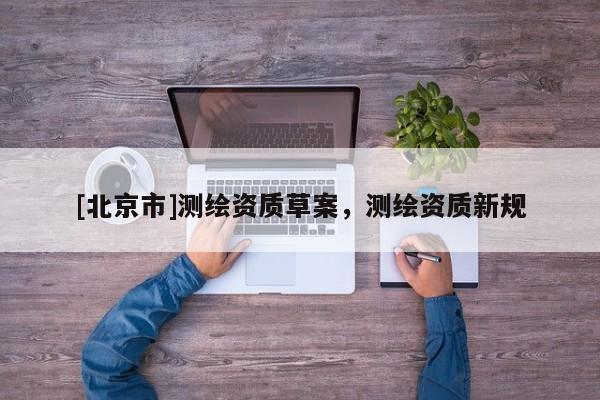 [北京市]测绘资质草案，测绘资质新规