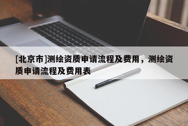 [北京市]测绘资质申请流程及费用，测绘资质申请流程及费用表