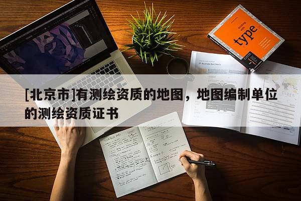 [北京市]有测绘资质的地图，地图编制单位的测绘资质证书