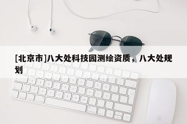 [北京市]八大处科技园测绘资质，八大处规划