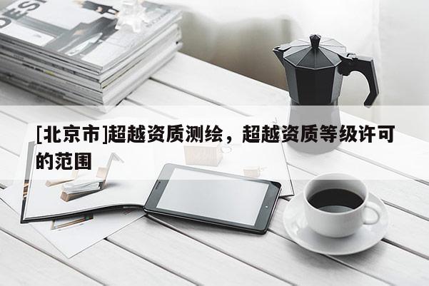 [北京市]超越资质测绘，超越资质等级许可的范围