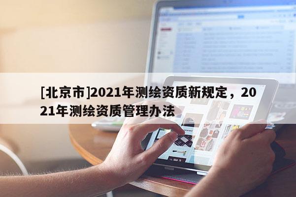 [北京市]2021年测绘资质新规定，2021年测绘资质管理办法