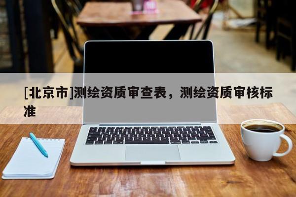 [北京市]测绘资质审查表，测绘资质审核标准