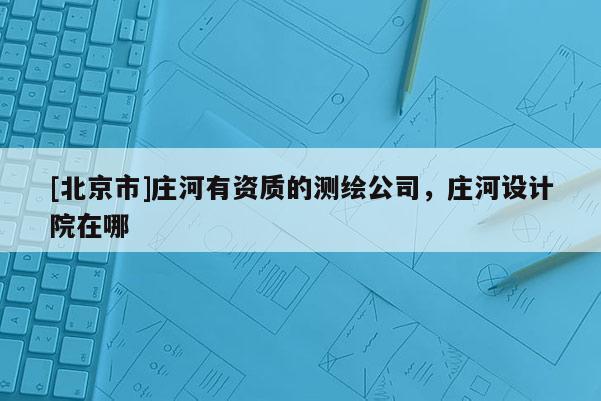 [北京市]庄河有资质的测绘公司，庄河设计院在哪