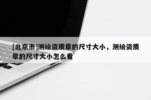 [北京市]测绘资质章的尺寸大小，测绘资质章的尺寸大小怎么看