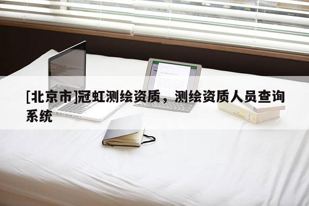 [北京市]冠虹测绘资质，测绘资质人员查询系统