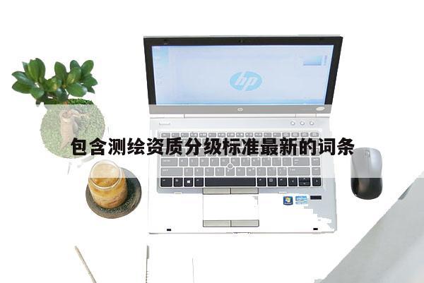 包含测绘资质分级标准最新的词条