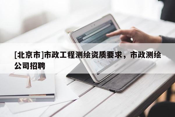 [北京市]市政工程测绘资质要求，市政测绘公司招聘