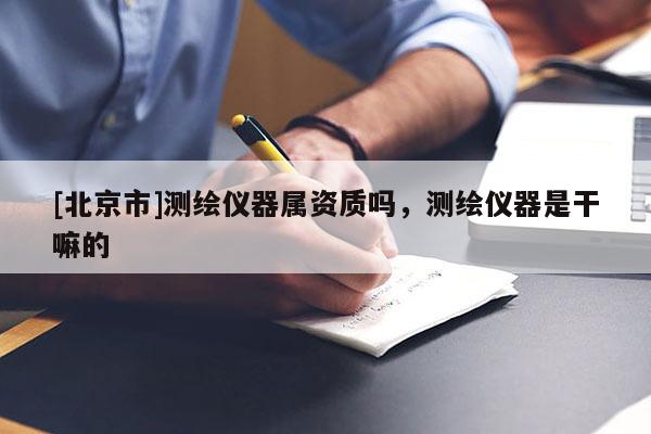 [北京市]测绘仪器属资质吗，测绘仪器是干嘛的