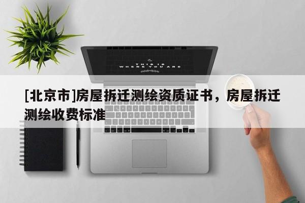 [北京市]房屋拆迁测绘资质证书，房屋拆迁测绘收费标准