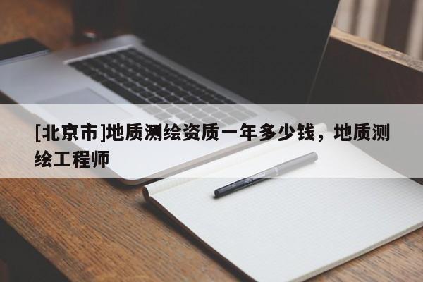 [北京市]地质测绘资质一年多少钱，地质测绘工程师