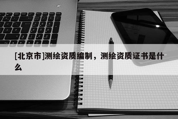 [北京市]测绘资质编制，测绘资质证书是什么