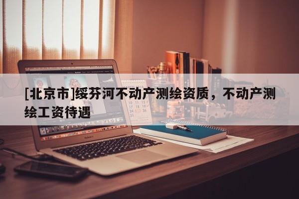 [北京市]绥芬河不动产测绘资质，不动产测绘工资待遇