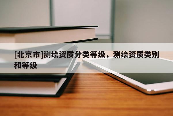 [北京市]测绘资质分类等级，测绘资质类别和等级