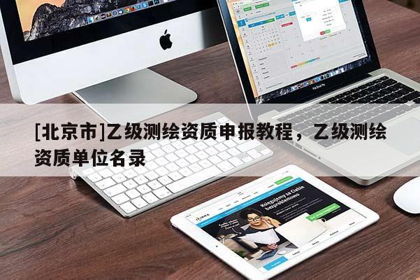 [北京市]乙级测绘资质申报教程，乙级测绘资质单位名录