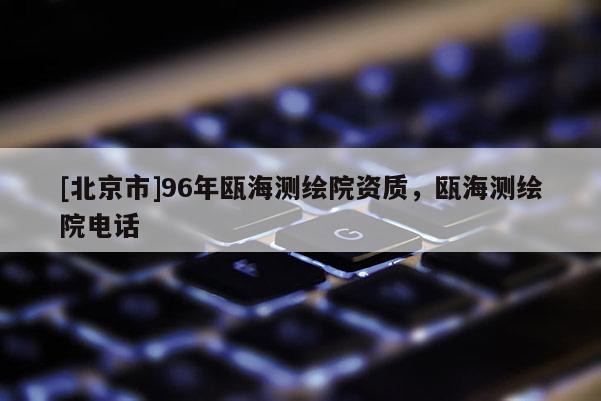 [北京市]96年瓯海测绘院资质，瓯海测绘院电话
