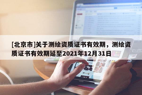 [北京市]关于测绘资质证书有效期，测绘资质证书有效期延至2021年12月31日