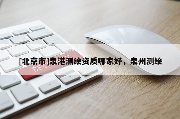 [北京市]泉港测绘资质哪家好，泉州测绘