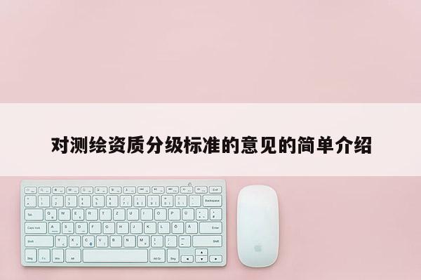 对测绘资质分级标准的意见的简单介绍