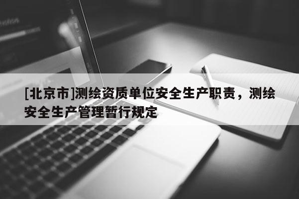 [北京市]测绘资质单位安全生产职责，测绘安全生产管理暂行规定