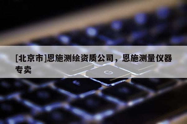 [北京市]恩施测绘资质公司，恩施测量仪器专卖