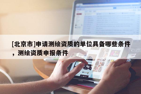 [北京市]申请测绘资质的单位具备哪些条件，测绘资质申报条件